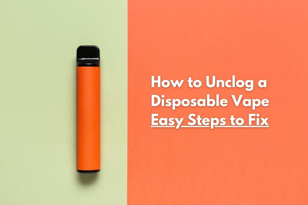 How to Unclog a Disposable Vape 6 Easiest Steps to Fix